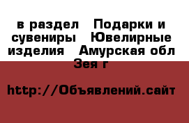  в раздел : Подарки и сувениры » Ювелирные изделия . Амурская обл.,Зея г.